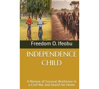 INDEPENDENCE CHILD: A Memoir of Survival, Resilience in a Civil War and Search for Home