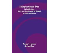 Independence Day: Its Celebration, Spirit And Significance As Related In Prose And Verse