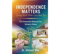 INDEPENDENCE MATTERS: Living Well, With Care And Joy: The Essential Manual for the Modern Elder