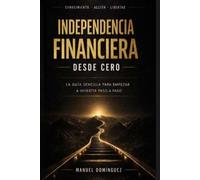 Independencia Financiera desde Cero: La guía sencilla para empezar a invertir paso a paso