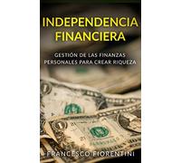 Independencia Financiera: Gestión de las finanzas personales para crear riqueza. Incluye Finanzas Personales y Libertad Financiera.