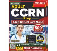 Independent Adult CCRN Prep: Complete Study Guide with 500 Realistic Questions and Detailed Explanation for Adult Critical Care Nurse Certification Exam