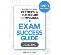 Independent Certified In Healthcare Compliance Exam Success Guide 2026/2027: 1200 Practice Questions, Detailed Explanations and Proven Strategies for Mastering Healthcare