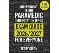 Independent Flight Paramedic Certification (FP-C) Exam Guide 2026/2027 for Everyone: Comprehensive Review with 900 Exam Focused Questions for Certification Success