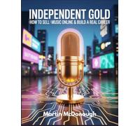 Independent Gold: How to Sell Your Music Online & Build a Real Career: The Complete Guide to Building a Six-Figure Independent Music Career