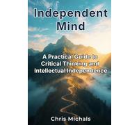 Independent Mind: A Practical Guide to Critical Thinking and Intellectual Independence
