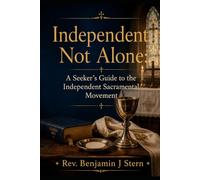 Independent, Not Alone: A Seeker’s Guide to the Independent Sacramental Movement (Independent Sacramental and Independent Catholic Movement Series)