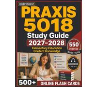 Independent Praxis 5018 Study Guide 2027-2028: 550 Exam-Style Questions with In-Depth Rationales Across All Test Domains for Elementary Education Content Knowledge