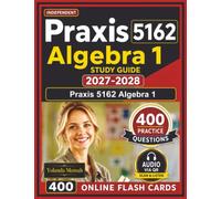 Independent Praxis 5162 Algebra 1 Study Guide 2027-2028: 400 Realistic Practice Questions with Detailed Step-By-Step Explanations with full Domains Coverage