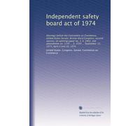 Independent safety board act of 1974: Hearings before the Committee on Commerce, United States Senate, Ninety-third Congress, second session, on ... ... September 12, 1973, April 9 and 10, 1974