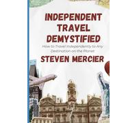 Independent Travel Demystified: How to Travel Independently to Any Destination on the Planet