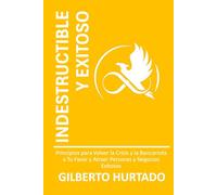 INDESTRUCTIBLE Y EXITOSO: Principios Para Volver La Crisis y la Bancarrota a Tu Favor y Atraer Personas y Negocios Exitosos