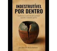 Indestrutível por Dentro: A ciência e a arte de não quebrar quando o mundo aperta