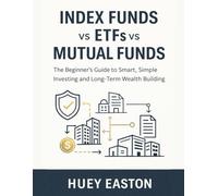 Index Funds vs ETFs vs Mutual Funds: The Beginner’s Guide to Smart, Simple Investing and Long-Term Wealth Building