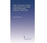 Index of economic material in documents of the states of the United States: California, 1849-1904: Volume 1
