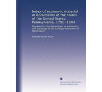 Index of economic material in documents of the states of the United States: Pennsylvania, 1790-1904: Prepared for the Department of economics and ... Carnegie Institution of Washington: Volume 1