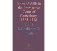 Index of Wills in the Prerogative Court of Canterbury, 1383-1558: Preserved at the Principal Probate Registry, Somerset House, London