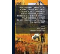 Index to Part 1, Pages 11-230, Porter County, Indiana of the the Book "Counties of Porter and Lake, Indiana, Historical and Biographical, W.A. ... Editors, Chicago, F.A. Battey, 1882"