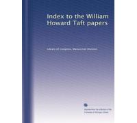 Index to the William Howard Taft papers: Volume 1