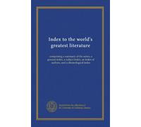 Index to the world's greatest literature: comprising a summary of the series, a general index, a subject index, an index of authors, and a chronological index