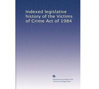Indexed legislative history of the Victims of Crime Act of 1984