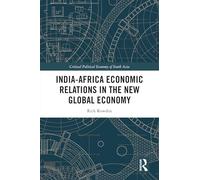 India-Africa Economic Relations in the New Global Economy (Critical Political Economy of South Asia)
