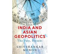 India and Asian Geopolitics (From India's proactive response to the rise of China to India's role in Asia and in the increasing complex world, the ... that intrigue us everyday): The Past, Present