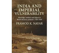 India and imperial vulnerability: Knowledge, aesthetics and subjects in British discourses of disaster, 1763-1939: 217 (Studies in Imperialism)