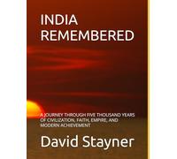 INDIA REMEMBERED: A JOURNEY THROUGH FIVE THOUSAND YEARS OF CIVILIZATION, FAITH, EMPIRE, AND MODERN ACHIEVEMENT (Bucket List of Special Places to Remember)