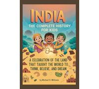 INDIA: The Complete History for Kids: A celebration of the land that taught the world to think, believe, and dream (Collections of books on the histories of Asia Countries)