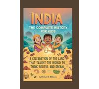 INDIA: The Complete History for Kids: A celebration of the land that taught the world to think, believe, and dream (Collections of books on the histories of Asia Countries)