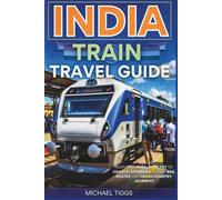 India Train Travel Guide: Featuring Himalayan Toy to Coastal Expresses, Scenic Rail Routes and Cross-Country Journeys