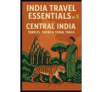 India Travel Essentials Vol. 5: Central India - Temples, Tigers & Tribal Trails (India Travel Essentials: The Complete Guide to North, South, East & West India)