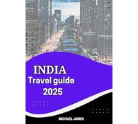 INDIA travel guide 2025: Explore the Spirit of India: A Complete 2025 Guide to Culture, Cuisine, Festivals, Heritage Sites & Hidden Gems Across the Subcontinent