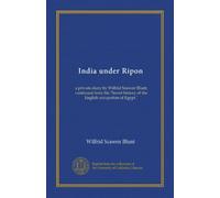 India under Ripon: a private diary by Wilfrid Scawen Blunt, continued from his "Secret history of the English occupation of Egypt."