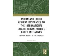 Indian and South African Labour Responses to the International Labour Organization’s Green Initiatives: Through the Eyes of the Colonized (Postcolonial Politics)