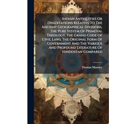 Indian Antiquities Or Dissertations Relative To The Ancient Geographical Divisions, The Pure System Of Primeval Theology, The Grand Code Of Civil ... And Profound Literature Of Hindostan Compared