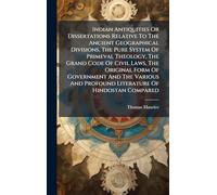 Indian Antiquities Or Dissertations Relative To The Ancient Geographical Divisions, The Pure System Of Primeval Theology, The Grand Code Of Civil ... And Profound Literature Of Hindostan Compared