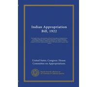 Indian Appropriation Bill, 1922: Hearing[s] before subcommittee of House Committee on Appropriations, consisting of Messrs. John A. Elston (chairman), ... of the Indian Appropriation Bill for...