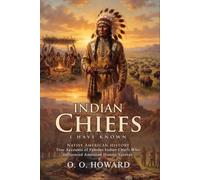 Indian Chiefs I Have Known: Leaders of the American Frontier History: Historical Portraits of Great Chiefs - Illustrated with Biography and Commentary