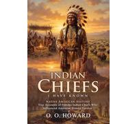 Indian Chiefs I Have Known: Leaders of the American Frontier History: Historical Portraits of Great Chiefs - Illustrated with Biography and Commentary