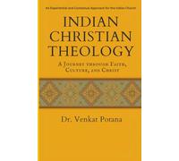 Indian Christian Theology: A Journey Through Faith, Culture, and Christ: An Experiential and Contextual Approach for the Indian Church