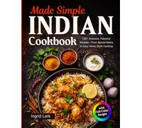 Indian Cookbook Made Simple: 130+ Aromatic, Flavorful Recipes with Full-Color Images - From Spiced Mains to Easy Home-Style Cooking