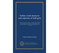 Indian creek massacre and captivity of Hall girls: complete history of the massacre of sixteen whites on Indian creek, near Ottawa, Ill., and Sylvia ... and Wisconsin during the Black Hawk war, 1832