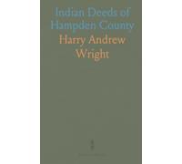 Indian Deeds of Hampden County: Copies of Land Transfers Recorded in Hampden County with Notes and Translations of Indian Place Names
