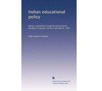 Indian educational policy: Being a resolution issued by the Governor General in Council, on the 11th March, 1904