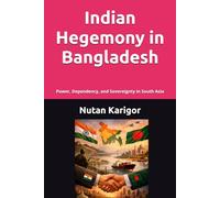 Indian Hegemony in Bangladesh: Power, Dependency, and Sovereignty in South Asia I Indian hegemony in Bangladesh I South Asian geopolitics I Regional ... relations (Government and Politics)