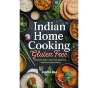 Indian Home Cooking Gluten Free: Wholesome Indian Meals Made Gluten-Free for Everyday Comfort