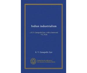 Indian industrialism: y K.V. Ganapathi Iyer ; with a foreword: V.G. Kale