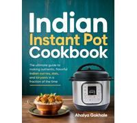 Indian Instant Pot Cookbook: The ultimate guide to making authentic, flavorful Indian curries, dals, and biryanis in a fraction of the time